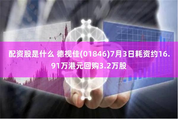 配资股是什么 德视佳(01846)7月3日耗资约16.91万港元回购3.2万股