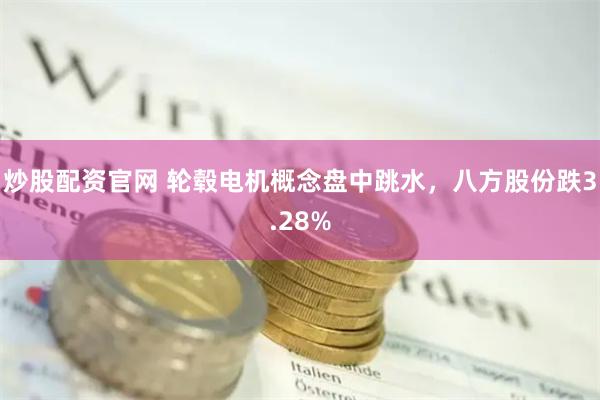 炒股配资官网 轮毂电机概念盘中跳水，八方股份跌3.28%