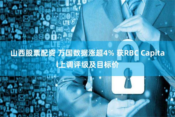 山西股票配资 万国数据涨超4% 获RBC Capital上调评级及目标价