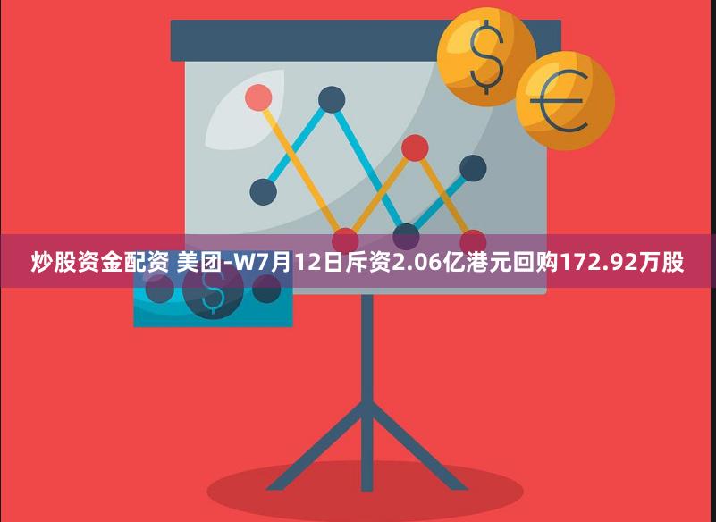 炒股资金配资 美团-W7月12日斥资2.06亿港元回购172.92万股