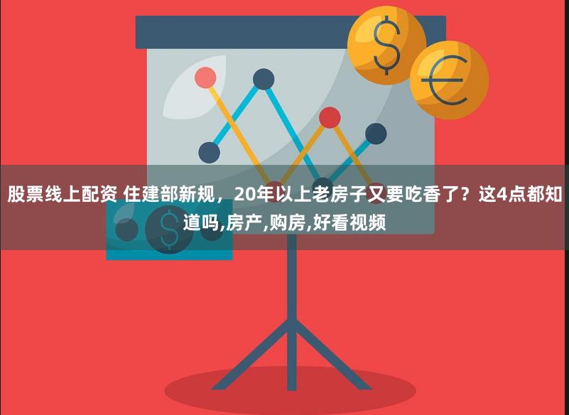 股票线上配资 住建部新规，20年以上老房子又要吃香了？这4点都知道吗,房产,购房,好看视频