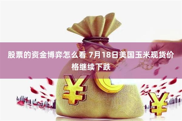 股票的资金博弈怎么看 7月18日美国玉米现货价格继续下跌