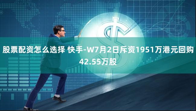 股票配资怎么选择 快手-W7月2日斥资1951万港元回购42.55万股