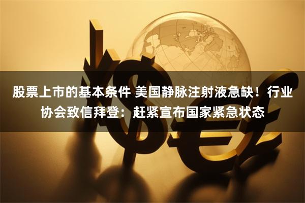 股票上市的基本条件 美国静脉注射液急缺！行业协会致信拜登：赶紧宣布国家紧急状态