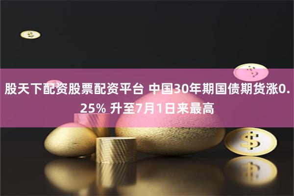 股天下配资股票配资平台 中国30年期国债期货涨0.25% 升至7月1日来最高