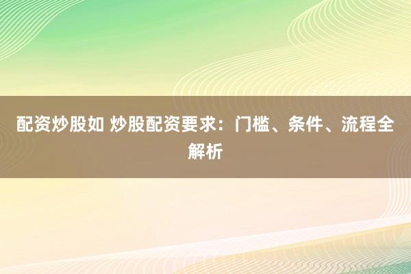 配资炒股如 炒股配资要求：门槛、条件、流程全解析