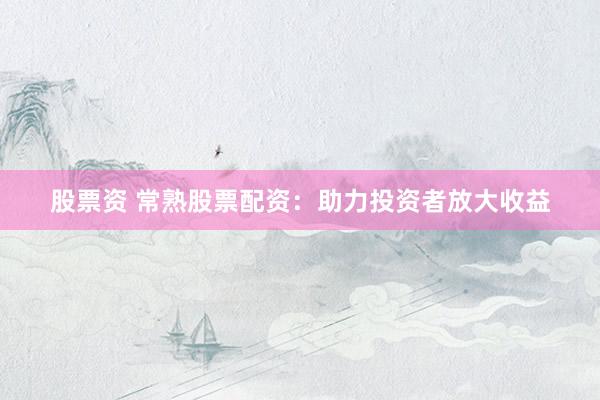股票资 常熟股票配资：助力投资者放大收益