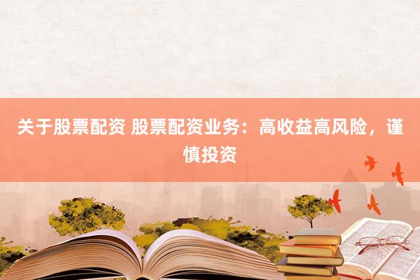 关于股票配资 股票配资业务：高收益高风险，谨慎投资