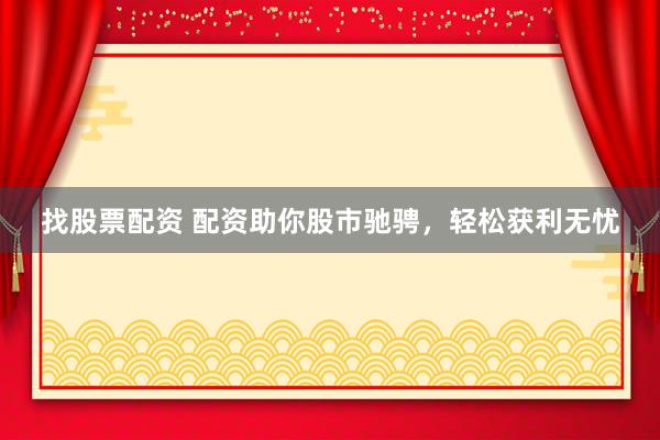 找股票配资 配资助你股市驰骋，轻松获利无忧