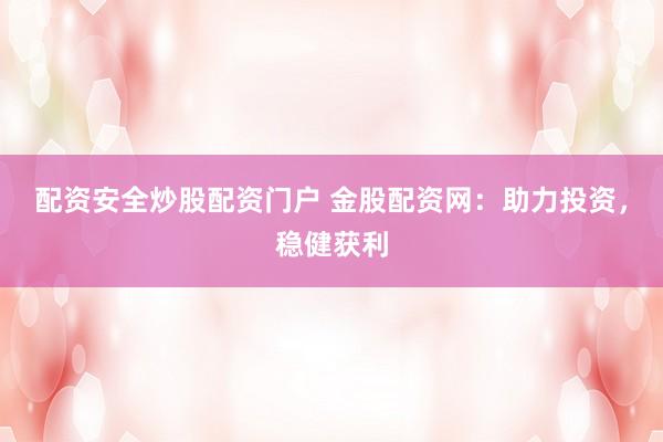 配资安全炒股配资门户 金股配资网：助力投资，稳健获利