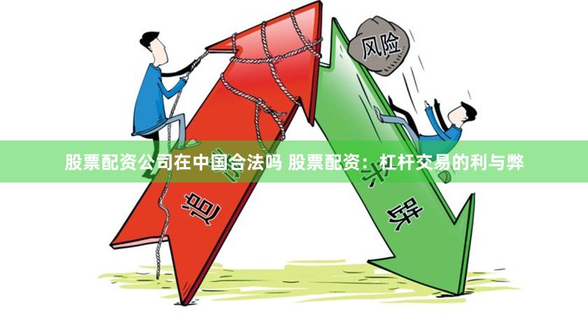 股票配资公司在中国合法吗 股票配资：杠杆交易的利与弊