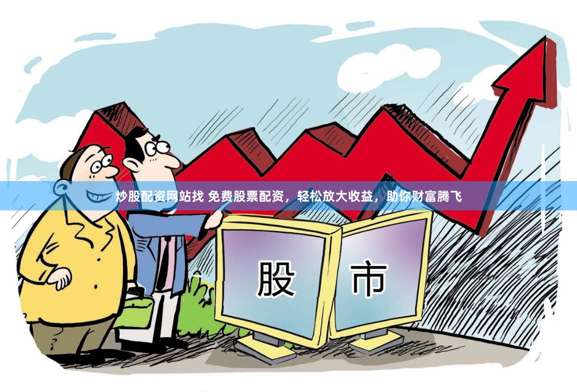 炒股配资网站找 免费股票配资，轻松放大收益，助你财富腾飞