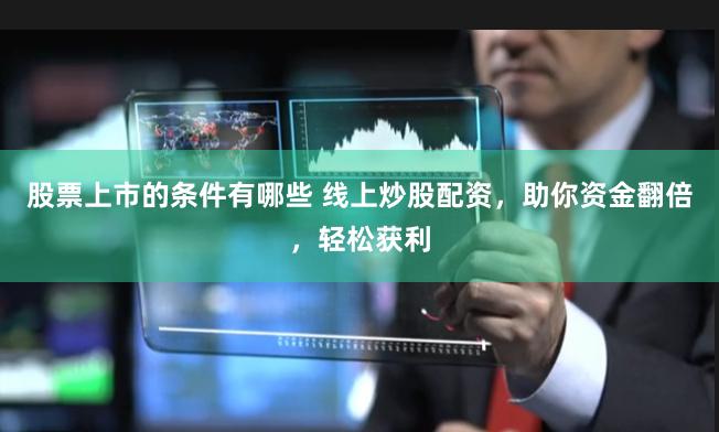 股票上市的条件有哪些 线上炒股配资，助你资金翻倍，轻松获利