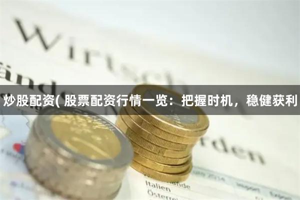炒股配资( 股票配资行情一览：把握时机，稳健获利