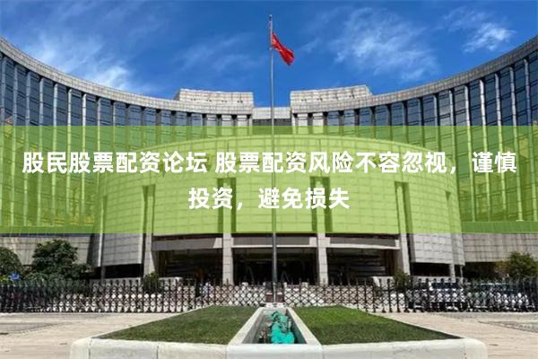 股民股票配资论坛 股票配资风险不容忽视，谨慎投资，避免损失