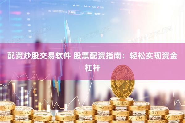 配资炒股交易软件 股票配资指南：轻松实现资金杠杆