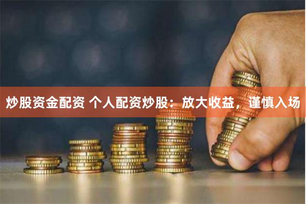 炒股资金配资 个人配资炒股：放大收益，谨慎入场