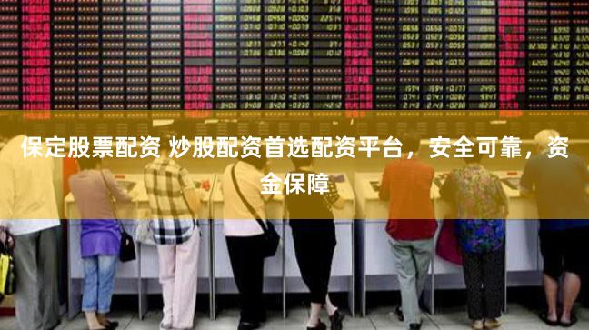 保定股票配资 炒股配资首选配资平台，安全可靠，资金保障