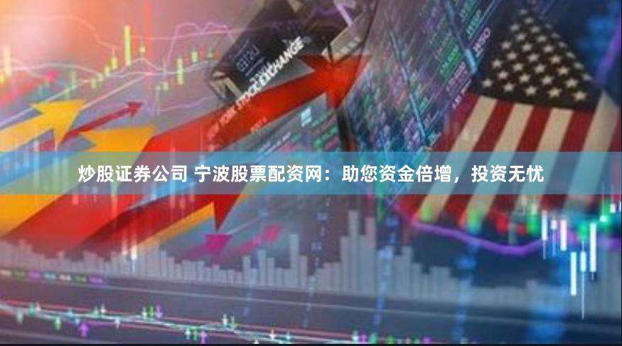 炒股证券公司 宁波股票配资网：助您资金倍增，投资无忧