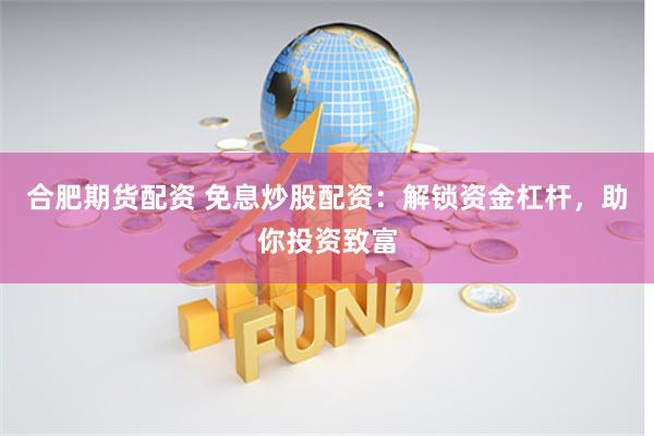 合肥期货配资 免息炒股配资：解锁资金杠杆，助你投资致富