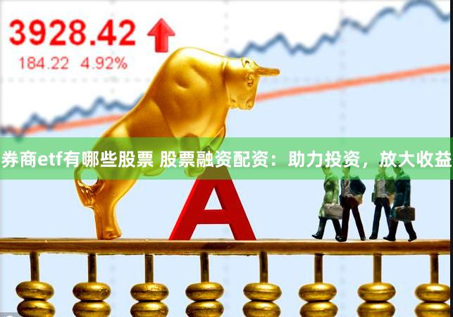 券商etf有哪些股票 股票融资配资：助力投资，放大收益