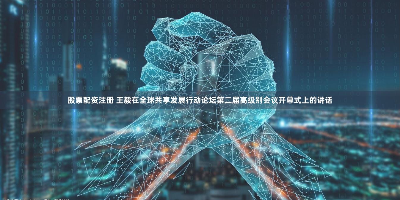 股票配资注册 王毅在全球共享发展行动论坛第二届高级别会议开幕式上的讲话