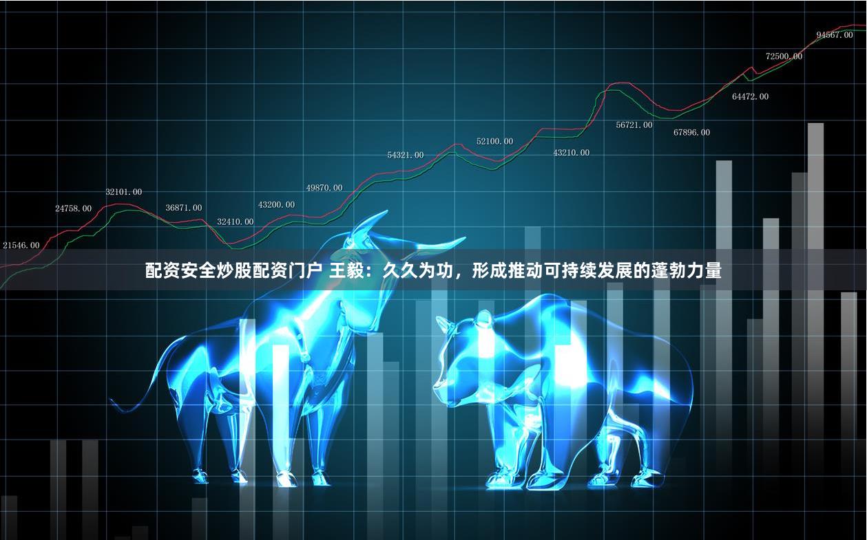 配资安全炒股配资门户 王毅：久久为功，形成推动可持续发展的蓬勃力量