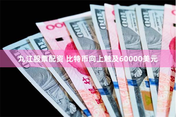 九江股票配资 比特币向上触及60000美元