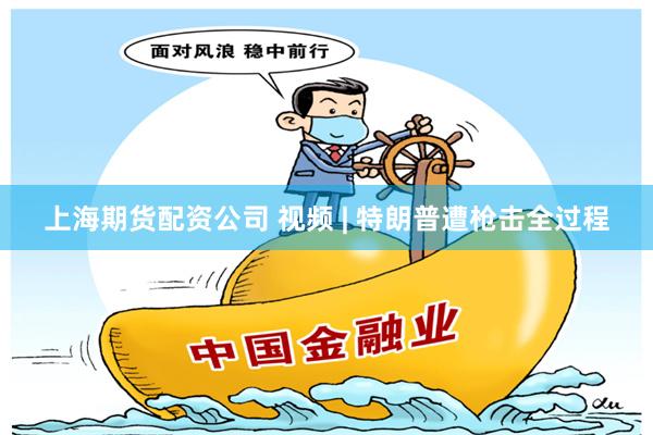 上海期货配资公司 视频 | 特朗普遭枪击全过程