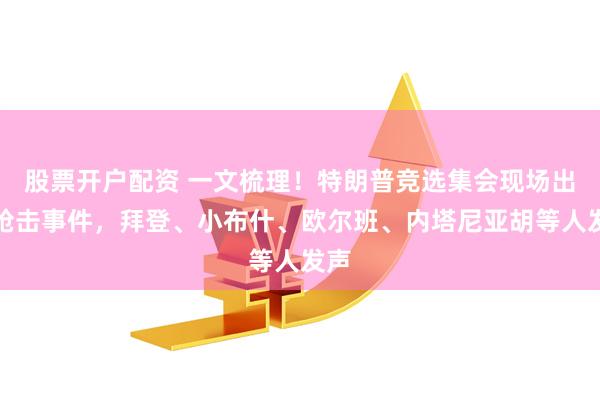 股票开户配资 一文梳理！特朗普竞选集会现场出现枪击事件，拜登、小布什、欧尔班、内塔尼亚胡等人发声