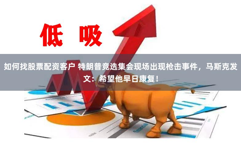如何找股票配资客户 特朗普竞选集会现场出现枪击事件，马斯克发文：希望他早日康复！