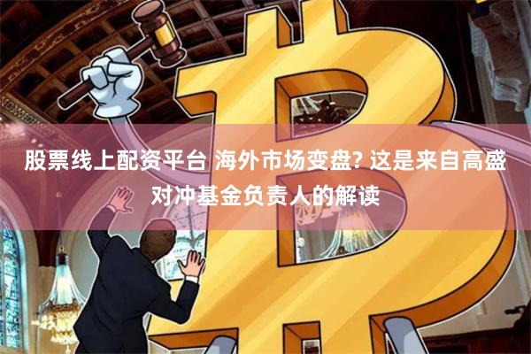 股票线上配资平台 海外市场变盘? 这是来自高盛对冲基金负责人的解读