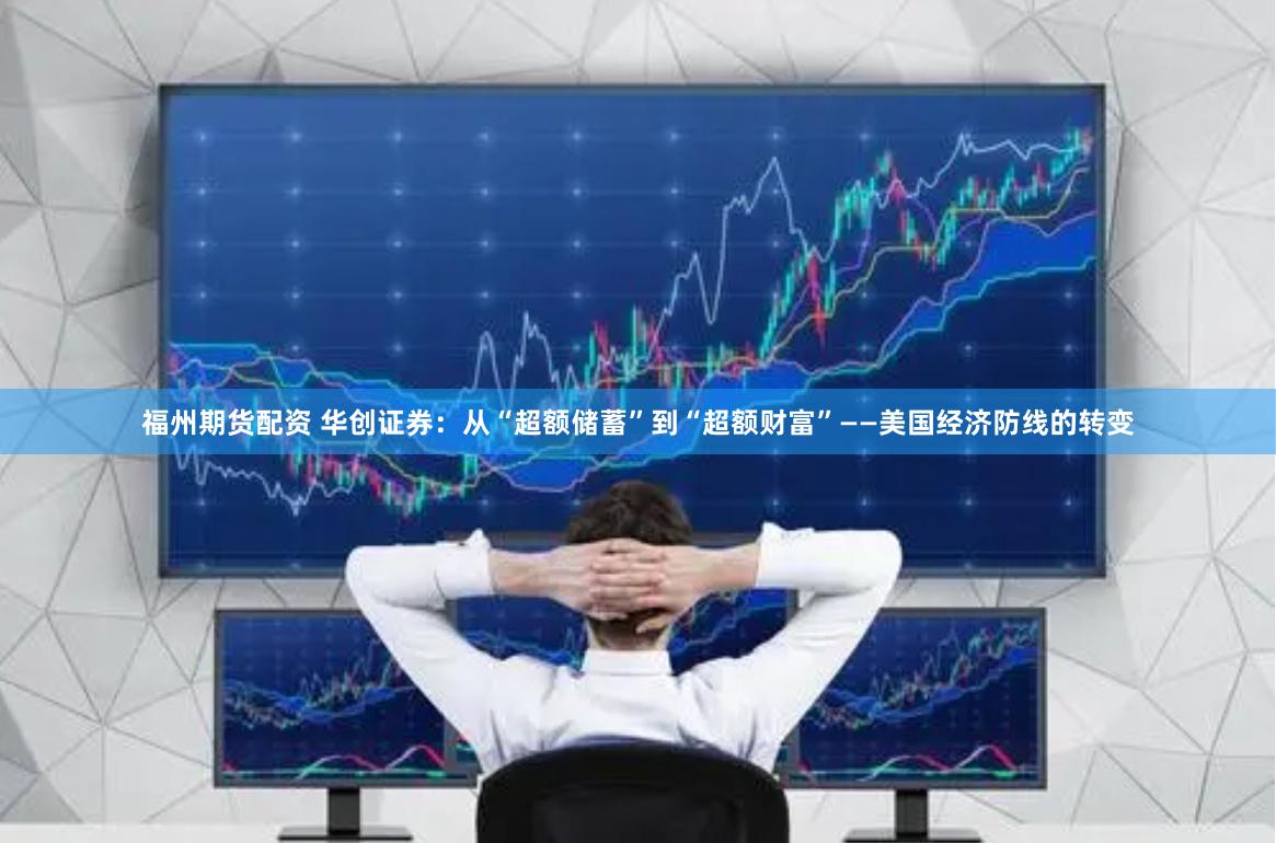 福州期货配资 华创证券：从“超额储蓄”到“超额财富”——美国经济防线的转变