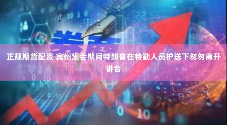 正规期货配资 宾州集会期间特朗普在特勤人员护送下匆匆离开讲台