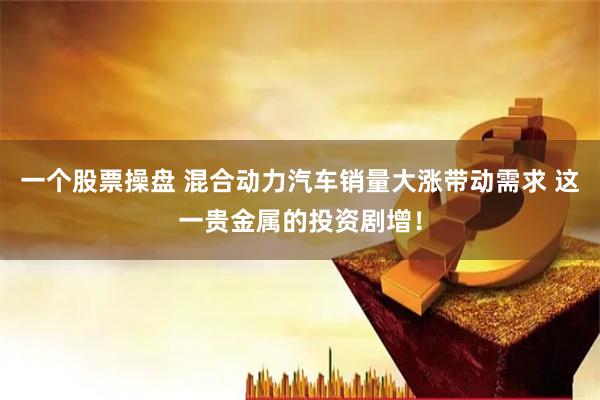 一个股票操盘 混合动力汽车销量大涨带动需求 这一贵金属的投资