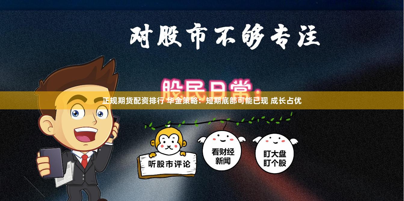正规期货配资排行 华金策略：短期底部可能已现 成长占优