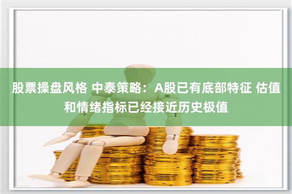 股票操盘风格 中泰策略：A股已有底部特征 估值和情绪指标已经