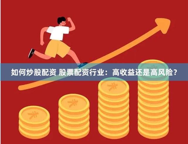 如何炒股配资 股票配资行业：高收益还是高风险？