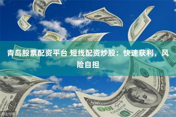 青岛股票配资平台 短线配资炒股：快速获利，风险自担