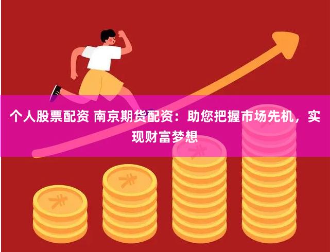 个人股票配资 南京期货配资:助您把握市场先机,实现财富梦想 个人股票配资 南京期货配资:助您把握市场先机,实现财富梦想