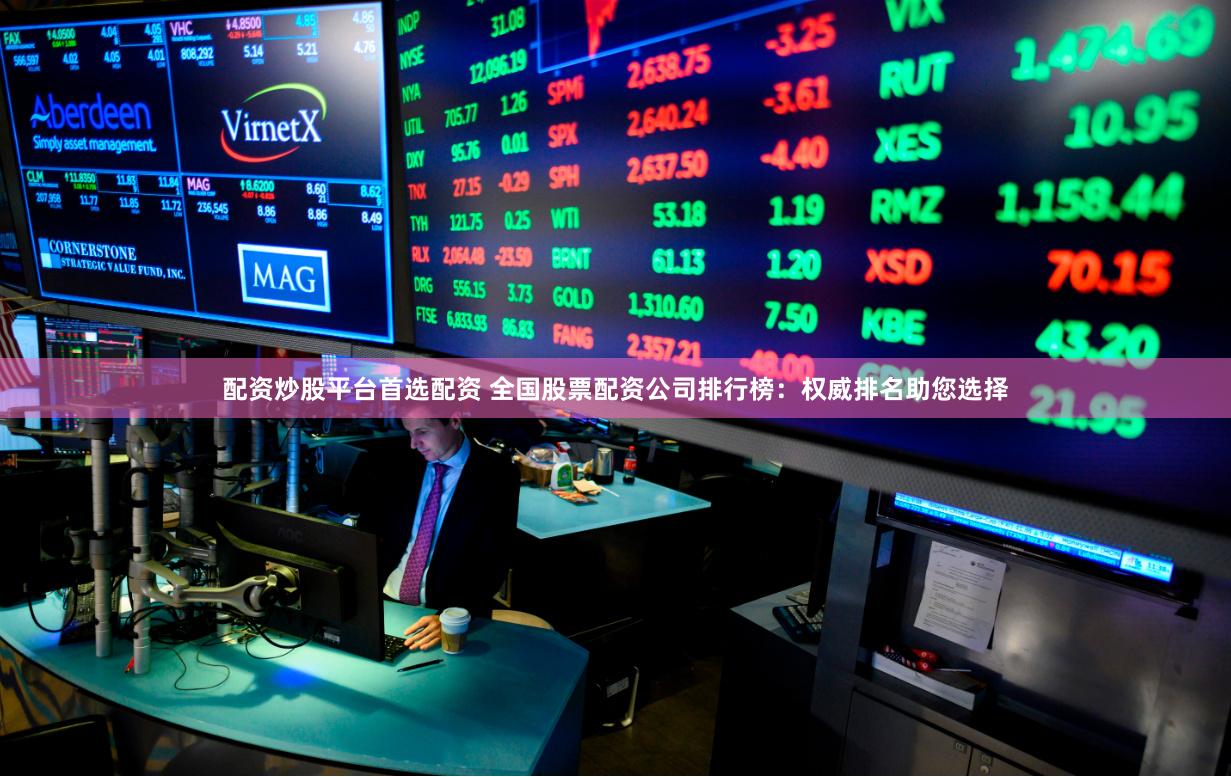 配资炒股平台首选配资 全国股票配资公司排行榜:权威排名助您选 配资炒股平台首选配资 全国股票配资公司排行榜:权威排名助您选
