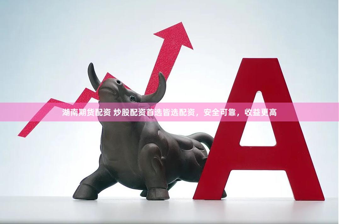 湖南期货配资 炒股配资首选皆选配资,安全可靠,收益更高