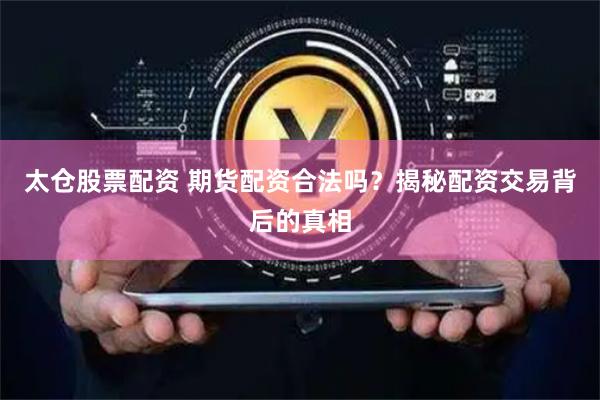 太仓股票配资 期货配资合法吗？揭秘配资交易背后的真相